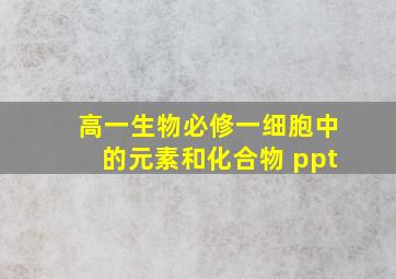 高一生物必修一细胞中的元素和化合物 ppt